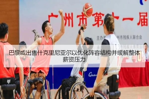 巴黎或出售什克里尼亚尔以优化阵容结构并缓解整体薪资压力