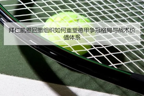 拜仁凯恩回撤组织如何重塑德甲争冠格局与战术价值体系